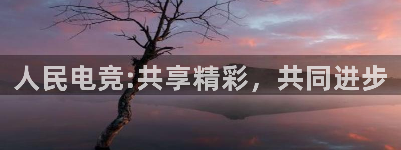 多宝电竞|welcome：人民电竞:共享精彩，共同进步